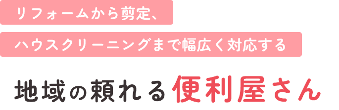 リフォームから剪定、ハウスクリーニングまで幅広く対応する地域の頼れる便利屋さん